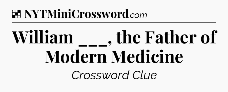 Solution: William ___, the Father of Modern Medicine - NYT Crossword