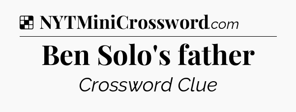 Solution: Ben Solo's father - NYT Crossword