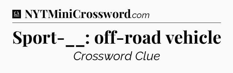 Sport-__: off-road vehicle - LA Times Crossword