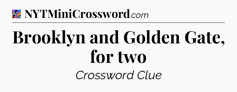 Brooklyn and Golden Gate, for two Crossword Clue