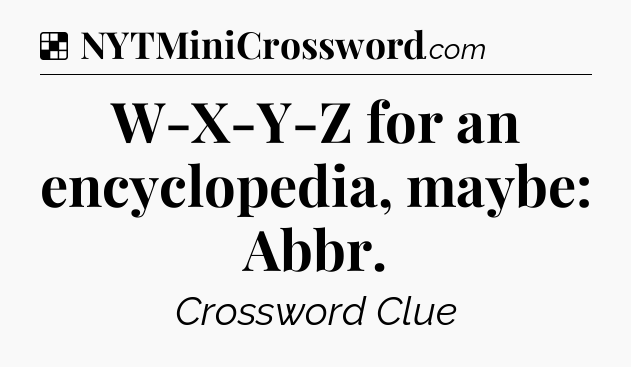 Solution: W-X-Y-Z for an encyclopedia, maybe: Abbr - NYT Crossword