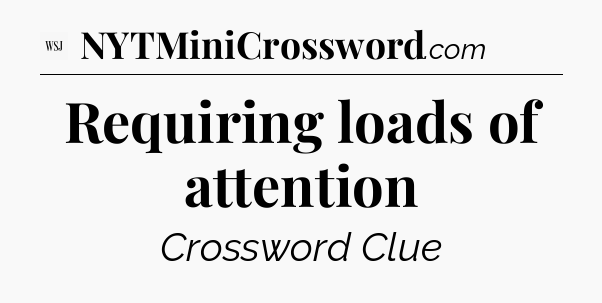 Requiring loads of attention - WSJ Crossword