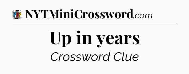 Up in years Crossword Clue