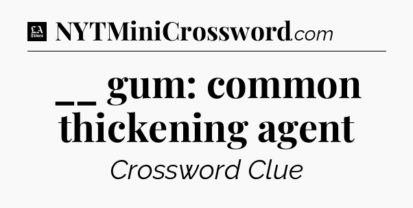 __ gum: common thickening agent - LA Times Crossword