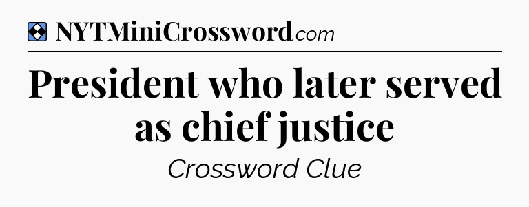 Solution: President who later served as chief justice - NYT Mini Crossword