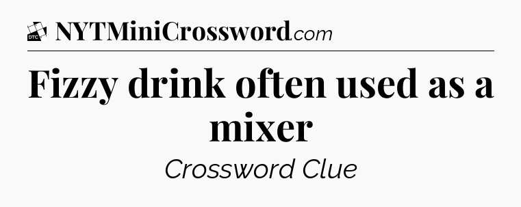 Fizzy drink often used as a mixer - Daily Themed Classic Crossword