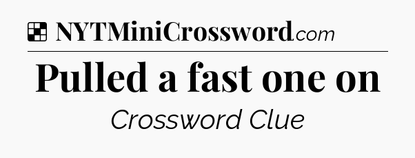 Solution: Pulled a fast one on - NYT Crossword