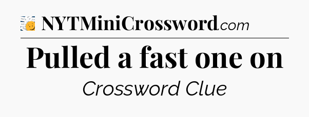 Pulled a fast one on - 7 Little Words