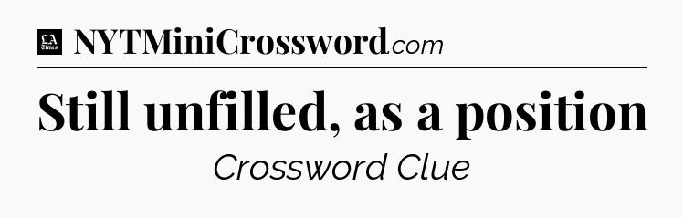 Still unfilled, as a position - LA Times Crossword