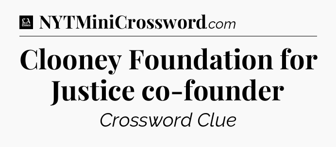 Clooney Foundation for Justice co-founder - LA Times Crossword