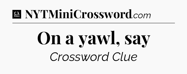On a yawl, say - LA Times Crossword