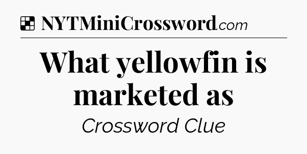 Solution: What yellowfin is marketed as - NYT Crossword
