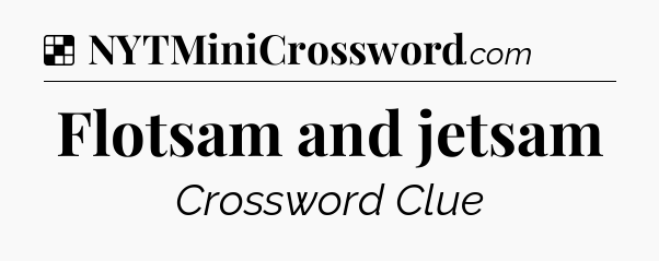 Solution: Flotsam and jetsam - NYT Crossword