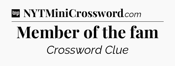 Member of the fam Crossword Clue