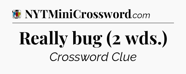 Really bug (2 wds.) Crossword Clue