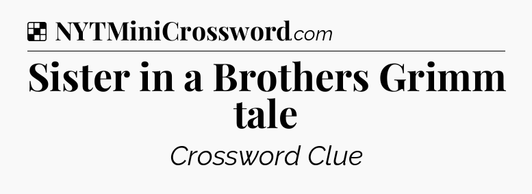Solution: Sister in a Brothers Grimm tale - NYT Crossword