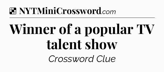 Solution: Winner of a popular TV talent show - NYT Crossword