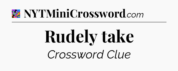 Rudely take Crossword Clue