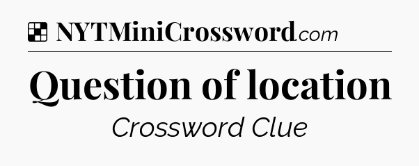 Solution: Question of location - NYT Crossword