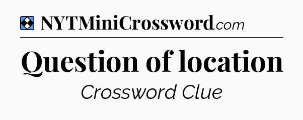 Solution: Question of location - NYT Mini Crossword