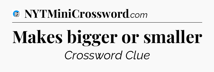 Makes bigger or smaller Crossword Clue