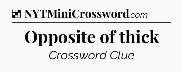 Solution: Opposite of thick - NYT Crossword