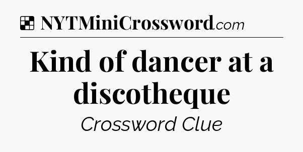 Solution: Kind of dancer at a discotheque - NYT Crossword