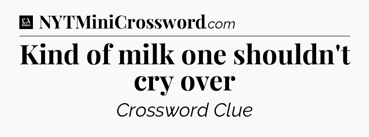 Kind of milk one shouldn't cry over - LA Times Crossword