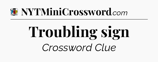 Troubling sign Crossword Clue