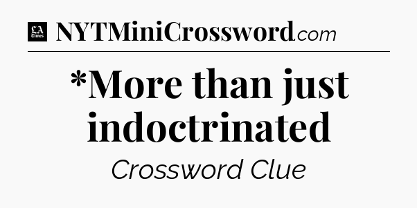 *More than just indoctrinated - LA Times Crossword