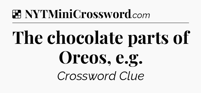 Solution: The chocolate parts of Oreos, e.g - NYT Crossword