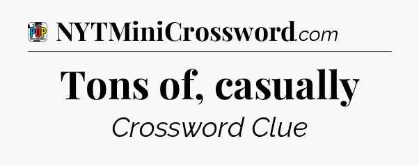 Tons of, casually Crossword Clue