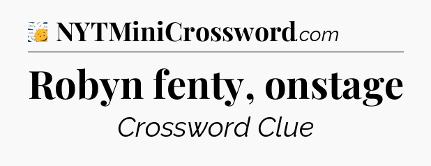 Robyn fenty, onstage - 7 Little Words