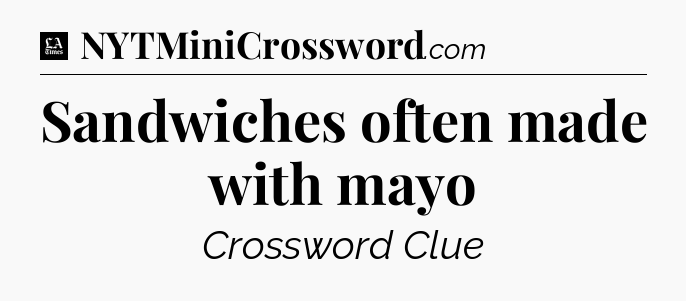 Sandwiches often made with mayo - LA Times Crossword