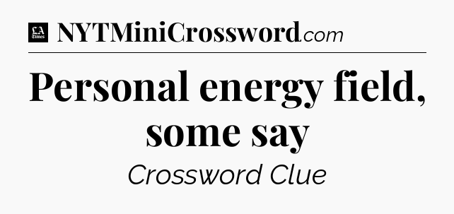 Personal energy field, some say - LA Times Crossword
