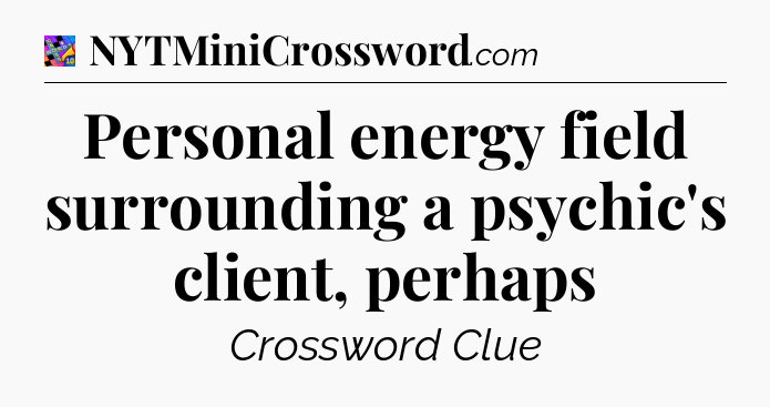 Personal energy field surrounding a psychic's client, perhaps Crossword Clue