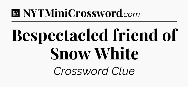 Bespectacled friend of Snow White - LA Times Crossword