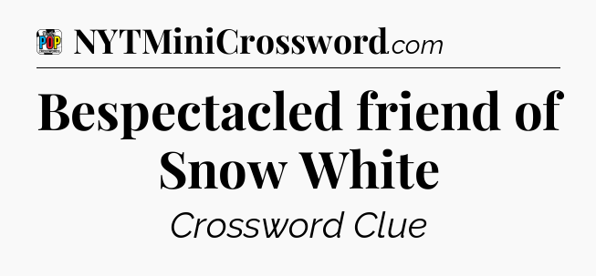 Bespectacled friend of Snow White Crossword Clue