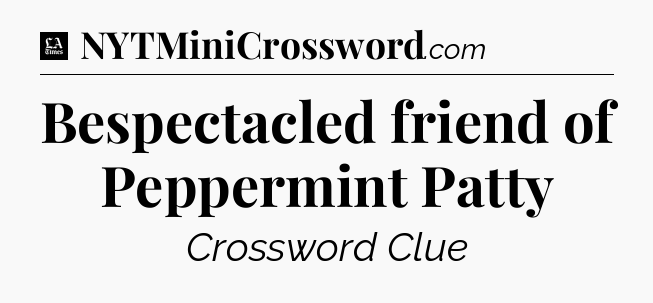 Bespectacled friend of Peppermint Patty - LA Times Crossword