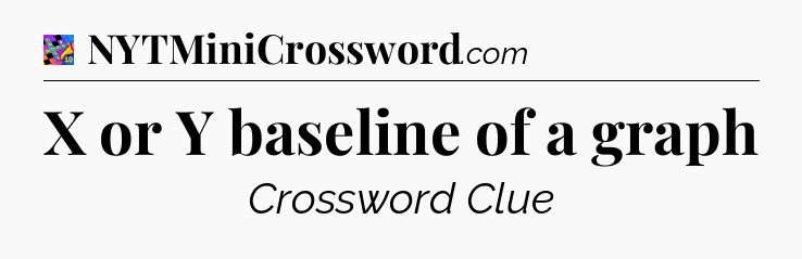 X or Y baseline of a graph Crossword Clue
