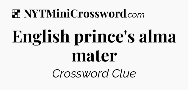 Solution: English prince's alma mater - NYT Crossword