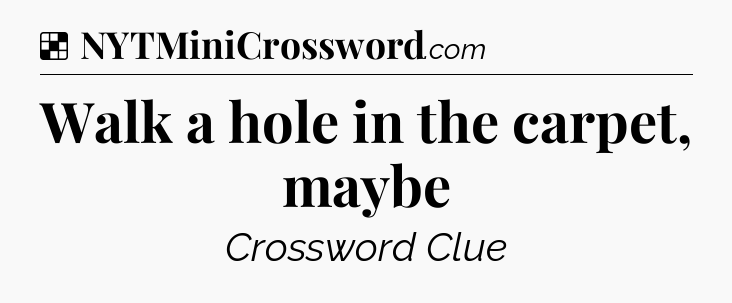 Solution: Walk a hole in the carpet, maybe - NYT Crossword