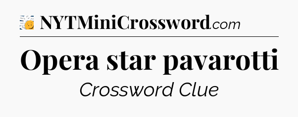 Opera star pavarotti - 7 Little Words