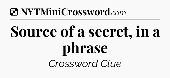 Solution: Source of a secret, in a phrase - NYT Crossword