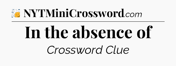 In the absence of - 7 Little Words