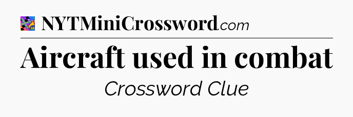 Aircraft used in combat Crossword Clue