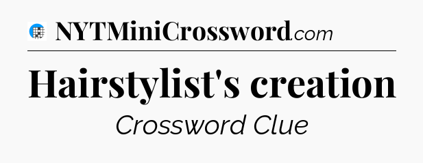 Hairstylist's creation Crossword Clue