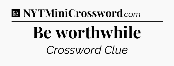 Be worthwhile - LA Times Crossword