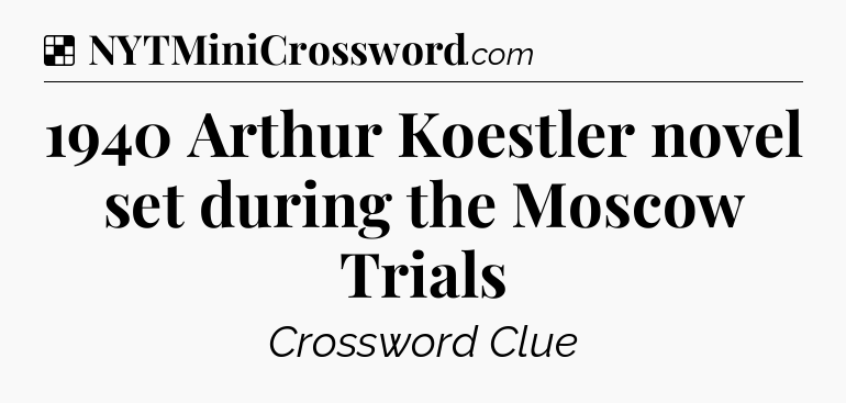 Solution: 1940 Arthur Koestler novel set during the Moscow Trials - NYT Crossword