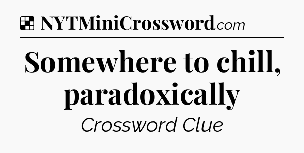 Solution: Somewhere to chill, paradoxically - NYT Crossword